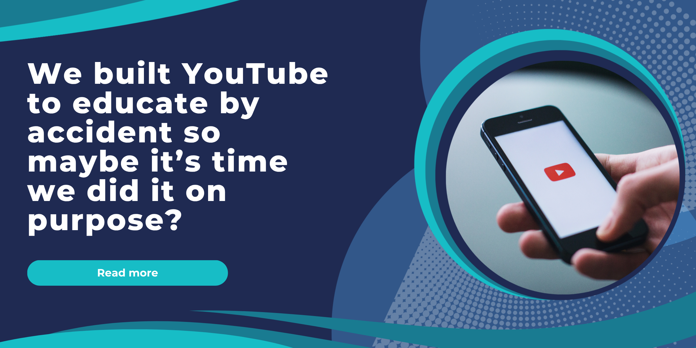 We built YouTube to educate by accident so maybe it’s time we did it on purpose?